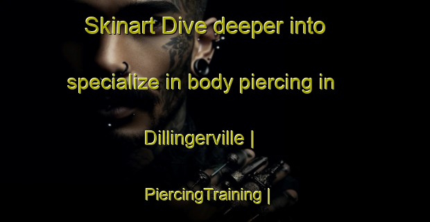 Skinart Dive deeper into specialize in body piercing in Dillingerville | PiercingTraining | PiercingClasses | SkinartTraining-United States